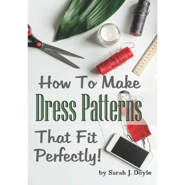 How to Make Dress Patterns That Fit Perfectly: Illustrated Step-By-Step Guide for Easy Pattern Making