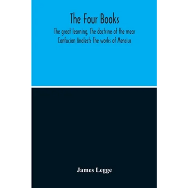 The Four Books: The Great Learning, The Doctrine Of The Mear Confucian Analects The Works Of Mencius