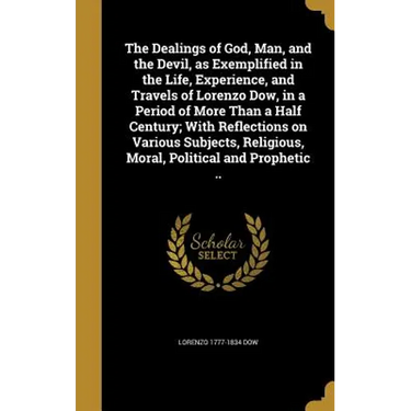 The Dealings of God, Man, and the Devil, as Exemplified in the Life, Experience, and Travels of Lorenzo Dow, in a Period of More Than a Half Century;