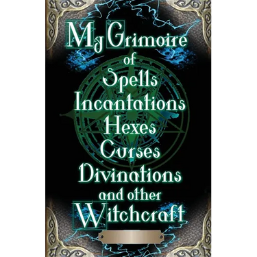 My Grimoire: of Spells, Incantations, Hexes, Curses, Divinations, and other Witchcraft