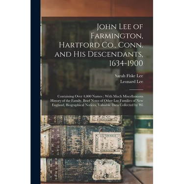 John Lee of Farmington, Hartford Co., Conn. and his Descendants, 1634-1900: Containing Over 4,000 Names; With Much Miscellaneous History of the Family