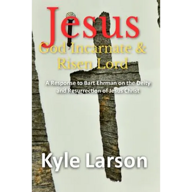Jesus, God Incarnate & Risen Lord: A Response to Bart Ehrman on the Deity and Resurrection of Jesus Christ