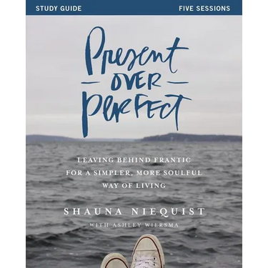 Present Over Perfect Study Guide: Leaving Behind Frantic for a Simpler, More Soulful Way of Living