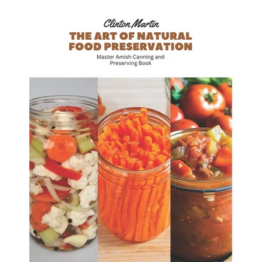 The Art of Natural Food Preservation: Master Amish Canning and Preserving Book