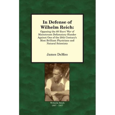 In Defense of Wilhelm Reich: Opposing the 80-Years' War of Mainstream Defamatory Slander Against One of the 20th Century's Most Brilliant Physician