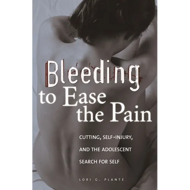 Bleeding to Ease the Pain: Cutting, Self-Injury, and the Adolescent Search for Self