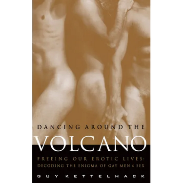 Dancing Around the Volcano: Freeing Our Erotic Lives: Decoding the Enigma of Gay Men and Sex