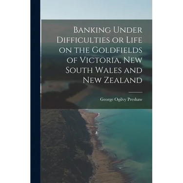 Banking Under Difficulties or Life on the Goldfields of Victoria, New South Wales and New Zealand