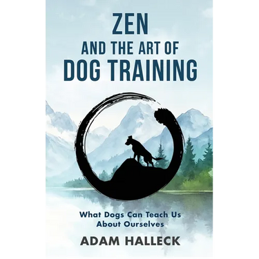 Zen and the Art of Dog Training: What Dogs Can Teach Us About Ourselves
