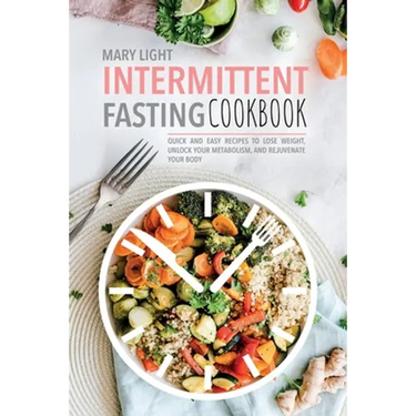 Intermittent Fasting Cookbook: Quick and Easy Recipes to Lose Weight, Unlock Your Metabolism, and Rejuvenate Your Body