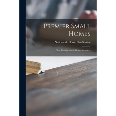 Premier Small Homes: New Ideas by Small Home Architects