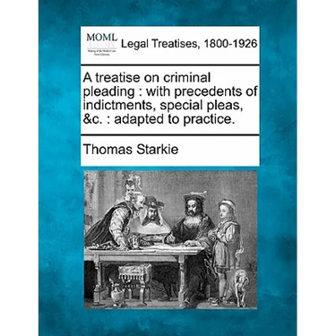 A treatise on criminal pleading: with precedents of indictments, special pleas, &c.: adapted to practice.