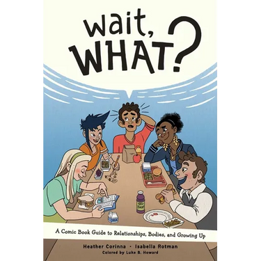 Wait, What?: A Comic Book Guide to Relationships, Bodies, and Growing Up