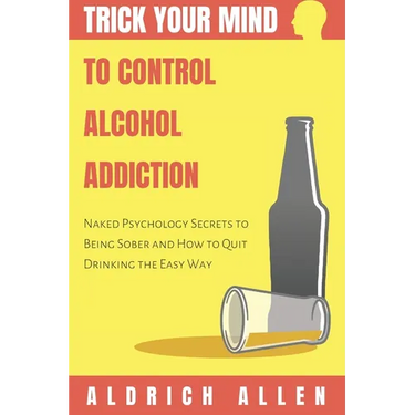 Trick Your Mind to Control Alcohol Addiction: Naked Psychology Secrets to Being Sober and How to Quit Drinking the Easy Way