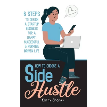 How to Choose a Side Hustle: 6 Steps to Design a Startup Business for a Happy, Successful and Purpose Driven Life