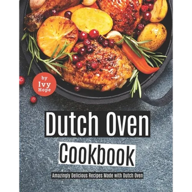 Dutch Oven Cookbook: Amazingly Delicious Recipes Made with Dutch Oven