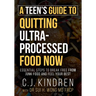 A Teen's Guide to Quitting Ultra-Processed Food Now: Essential Steps to Break Free From Junk Food and Feel Your Best