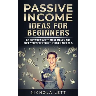 Passive Income Ideas for Beginners: 60 Proven Ways to Make Money and Free Yourself from the Regular 9 to 5