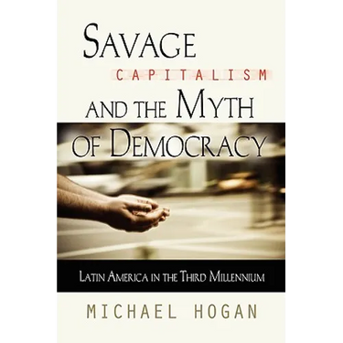 Savage Capitalism and the Myth of Democracy: Latin America in the Third Millennium