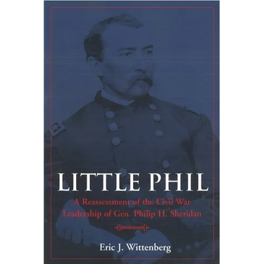 Little Phil: A Reassessment of the Civil War Leadership of Gen. Philip H. Sheridan