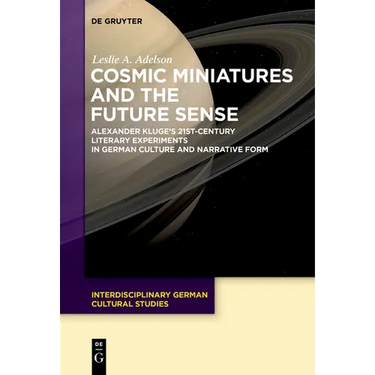 Cosmic Miniatures and the Future Sense: Alexander Kluge's 21st-Century Literary Experiments in German Culture and Narrative Form