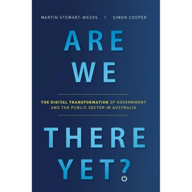 Are We There Yet?: The Digital Transformation of Government and the Public Service in Australia