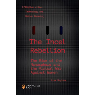 The Incel Rebellion: The Rise of the Manosphere and the Virtual War Against Women