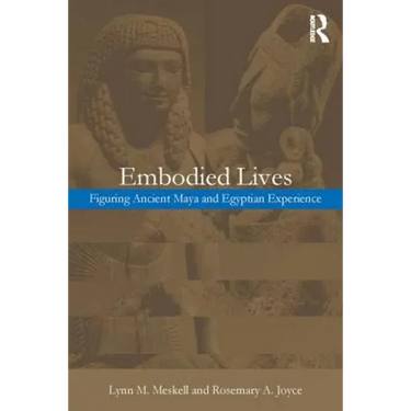 Embodied Lives: Figuring Ancient Maya and Egyptian Experience