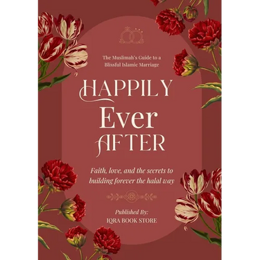 Happily Ever After: The Muslimah's Guide to a Blissful Islamic Marriage - Faith, love, and the secrets to building forever the halal way