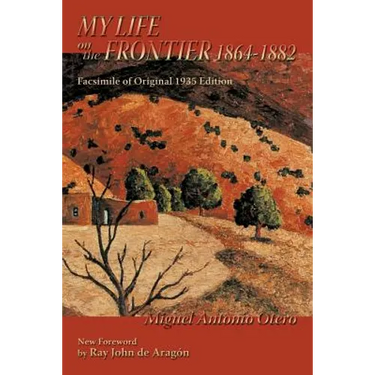 My Life on the Frontier, 1864-1882: Facsimile of Original 1935 Edition; New Foreword by Ray John de Aragon