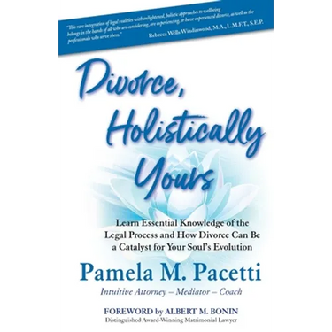 Divorce, Holistically Yours: Learn Essential Knowledge of the Legal Process and How Divorce Can Be a Catalyst for Your Soul's Evolution