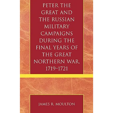 Peter the Great and the Russian Military Campaigns During the Final Years of the Great Northern War, 1719-1721