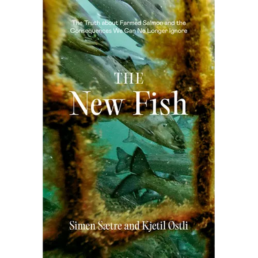 The New Fish: The Truth about Farmed Salmon and the Consequences We Can No Longer Ignore
