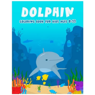 Dolphin Coloring Books For Kids Ages 8-12: Features Amazing Ocean Animals To Color In, Activity Book For Young Boys & Girls