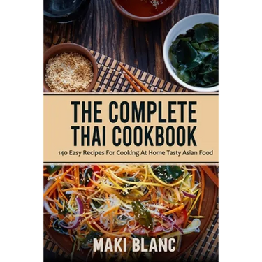 The Complete Thai Cookbook: 140 Easy Recipes For Cooking At Home Tasty Asian Food
