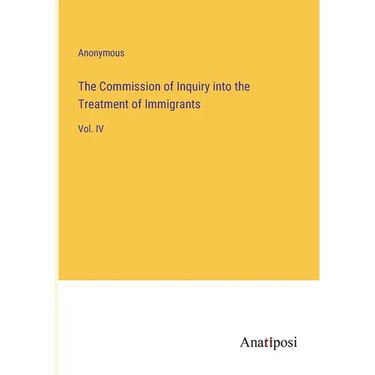 The Commission of Inquiry into the Treatment of Immigrants: Vol. IV