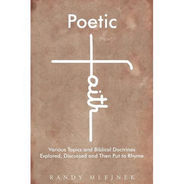 Poetic Faith: Various Topics and Biblical Doctrines Explored, Discussed, and then Put to Rhyme