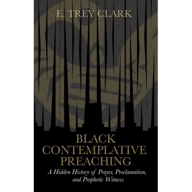 Black Contemplative Preaching: A Hidden History of Prayer, Proclamation, and Prophetic Witness