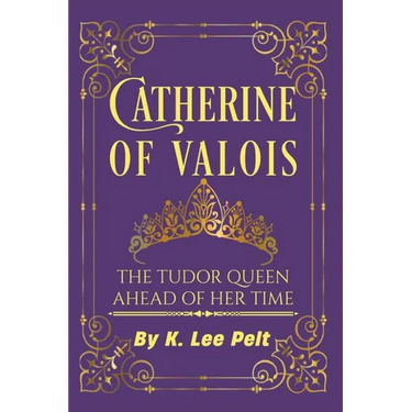 Catherine of Valois: The Tudor Queen Ahead of Her Time