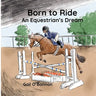Born To Ride: An Equestrian's Dream