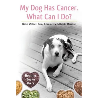 My Dog Has Cancer. What Can I Do?: Nola's Wellness Guide & Journey with Holistic Medicine
