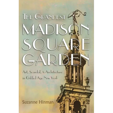 The Grandest Madison Square Garden: Art, Scandal, and Architecture in Gilded Age New York