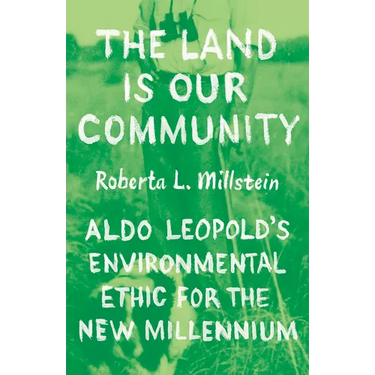 The Land Is Our Community: Aldo Leopold's Environmental Ethic for the New Millennium