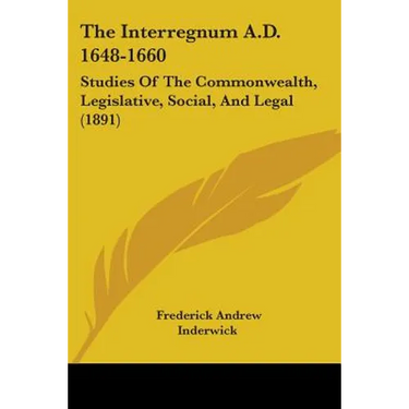 The Interregnum A.D. 1648-1660: Studies Of The Commonwealth, Legislative, Social, And Legal (1891)