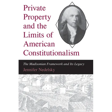 Private Property and the Limits of American Constitutionalism: The Madisonian Framework and Its Legacy