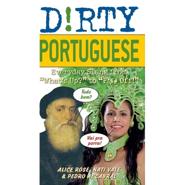 The Dirty Portuguese: Everyday Slang from What's Up? to F*%# Off!