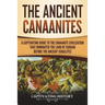 The Ancient Canaanites: A Captivating Guide to the Canaanite Civilization that Dominated the Land of Canaan Before the Ancient Israelites