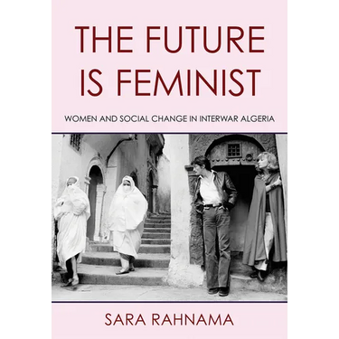 The Future Is Feminist: Women and Social Change in Interwar Algeria