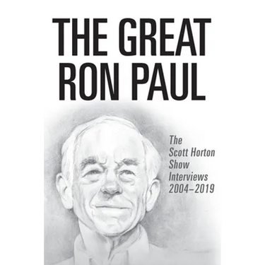 The Great Ron Paul: The Scott Horton Show Interviews 2004-2019