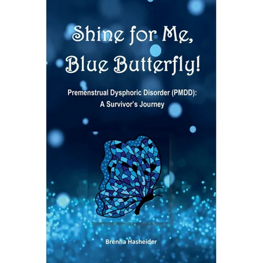 Shine for Me, Blue Butterfly! Premenstrual Dysphoric Disorder (PMDD): A Survivor's Journey